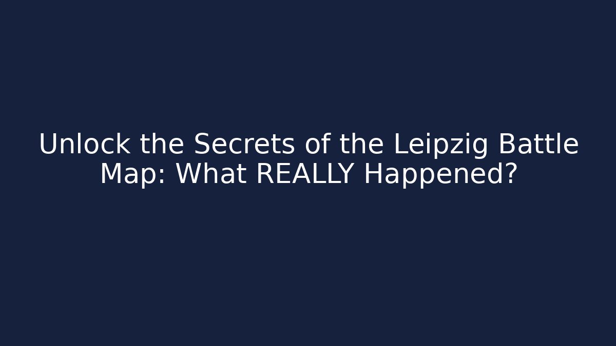 Unlock the Secrets of the Leipzig Battle Map: What REALLY Happened?