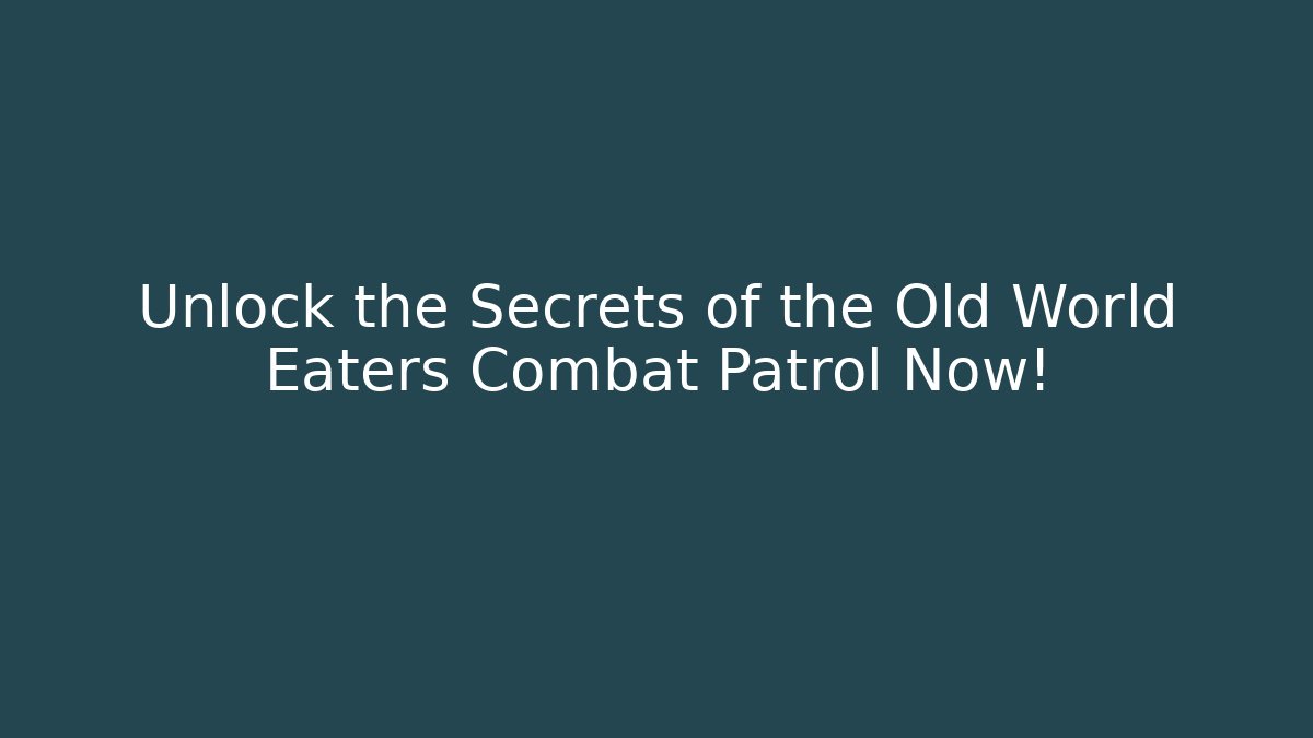 Unlock the Secrets of the Old World Eaters Combat Patrol Now!