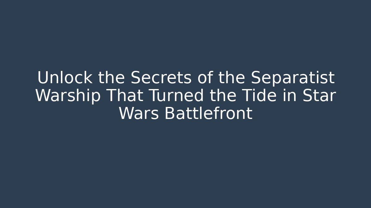 Unlock the Secrets of the Separatist Warship That Turned the Tide in Star Wars Battlefront