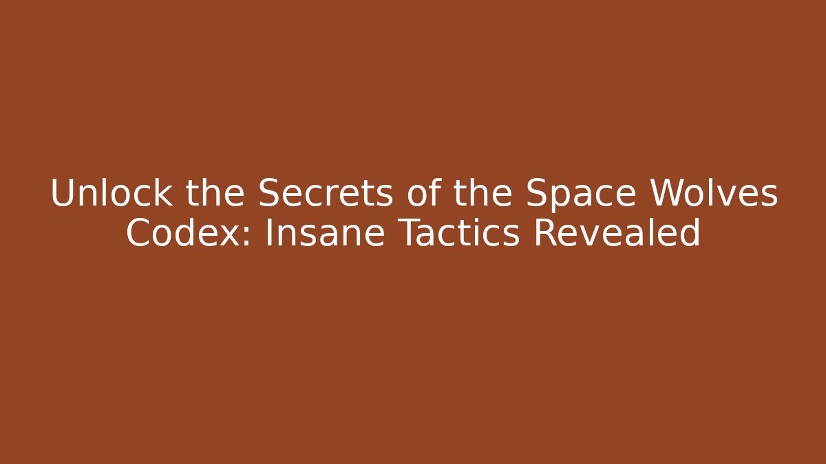 Unlock the Secrets of the Space Wolves Codex: Insane Tactics Revealed