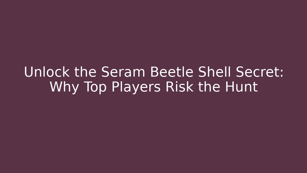 Unlock the Seram Beetle Shell Secret: Why Top Players Risk the Hunt