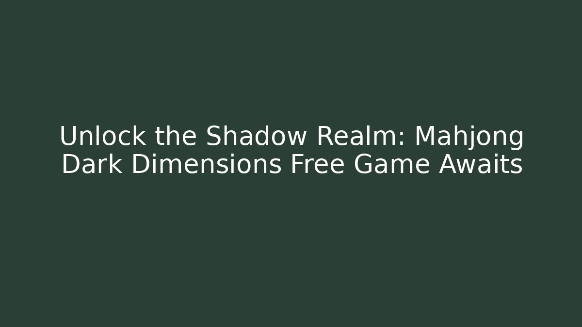Unlock the Shadow Realm: Mahjong Dark Dimensions Free Game Awaits
