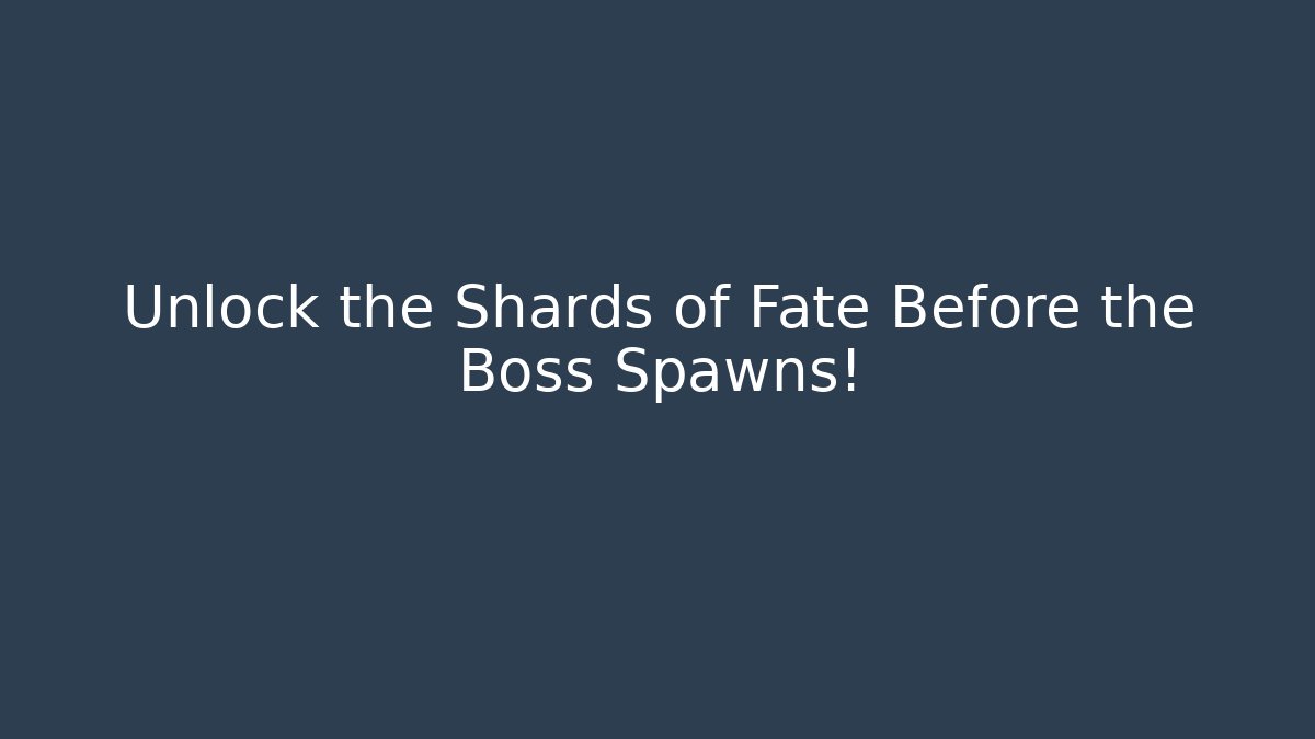 Unlock the Shards of Fate Before the Boss Spawns!