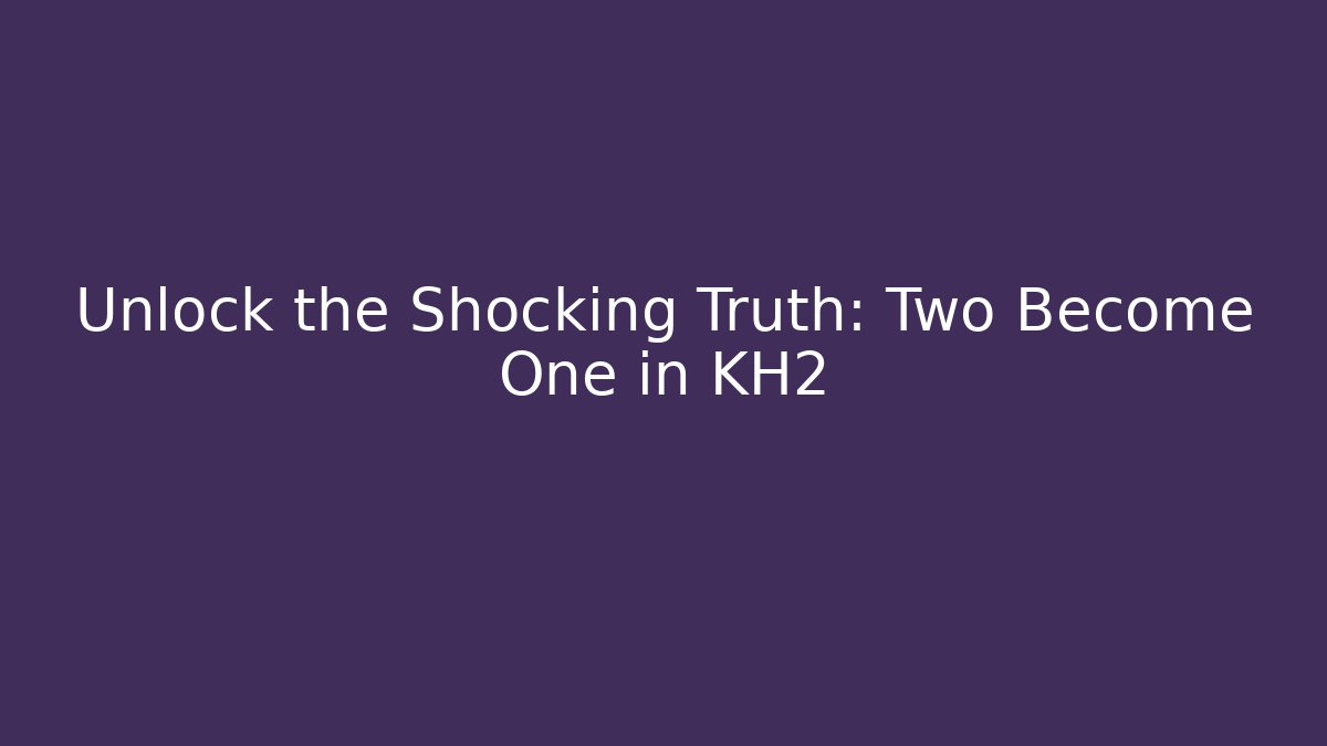 Unlock the Shocking Truth: Two Become One in KH2