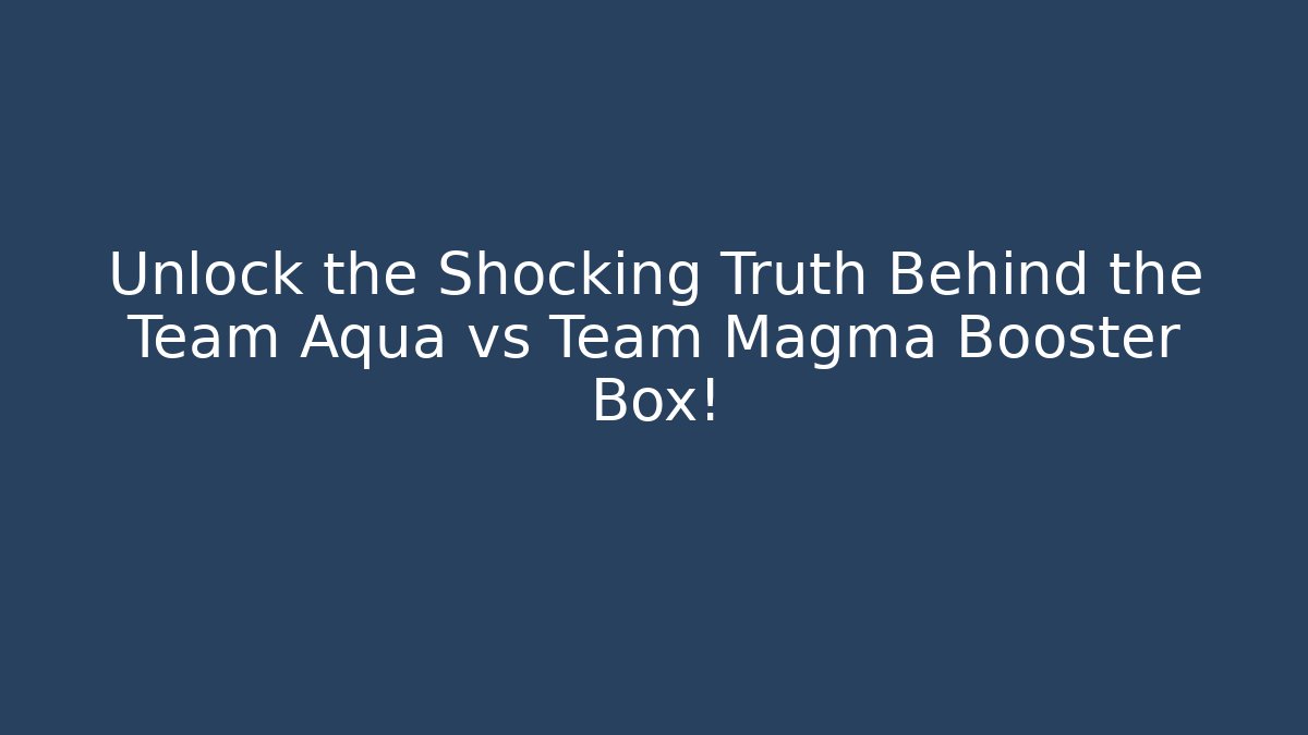 Unlock the Shocking Truth Behind the Team Aqua vs Team Magma Booster Box!