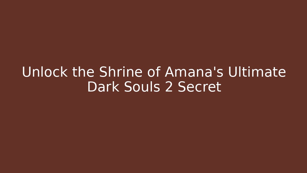 Unlock the Shrine of Amana's Ultimate Dark Souls 2 Secret