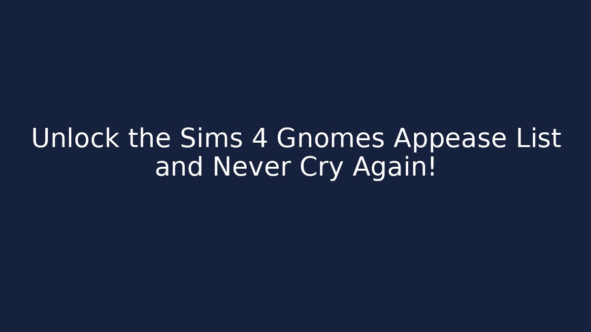 Unlock the Sims 4 Gnomes Appease List and Never Cry Again!