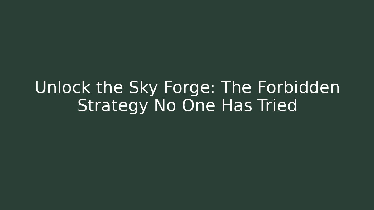 Unlock the Sky Forge: The Forbidden Strategy No One Has Tried