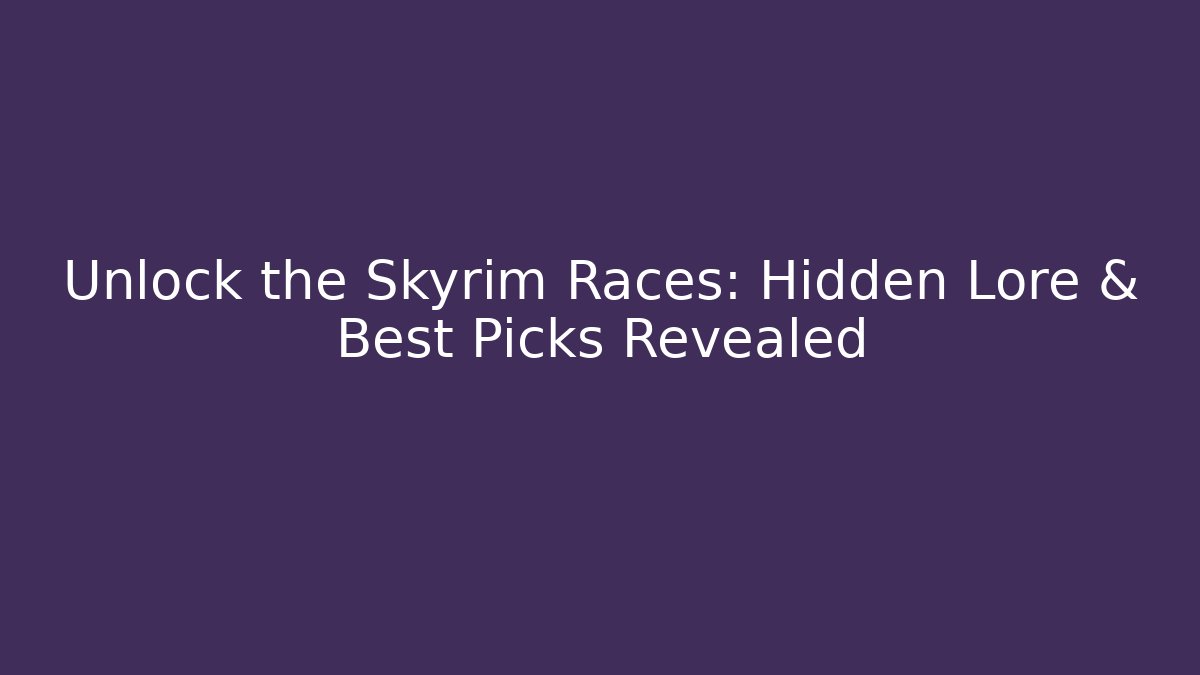 Unlock the Skyrim Races: Hidden Lore & Best Picks Revealed