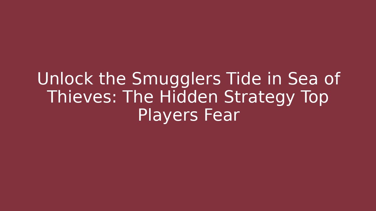 Unlock the Smugglers Tide in Sea of Thieves: The Hidden Strategy Top Players Fear
