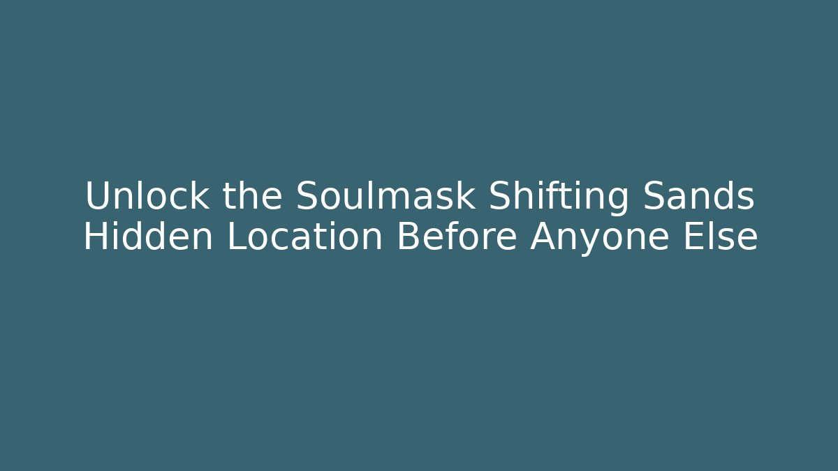 Unlock the Soulmask Shifting Sands Hidden Location Before Anyone Else