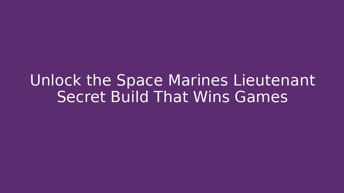 Unlock the Space Marines Lieutenant Secret Build That Wins Games
