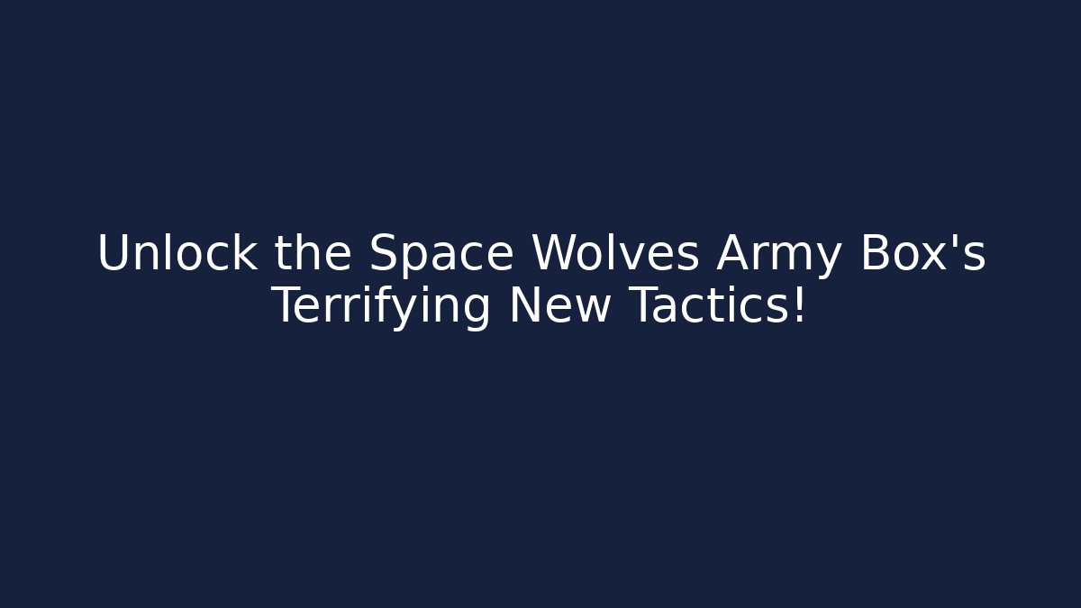 Unlock the Space Wolves Army Box's Terrifying New Tactics!