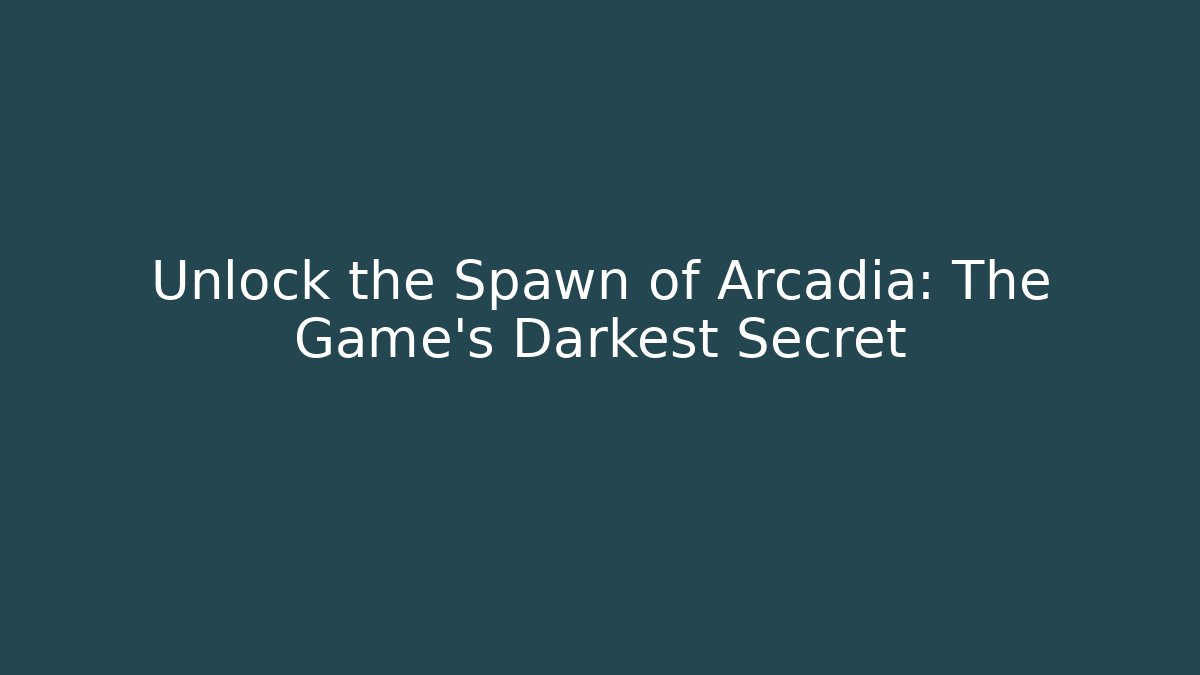 Unlock the Spawn of Arcadia: The Game's Darkest Secret