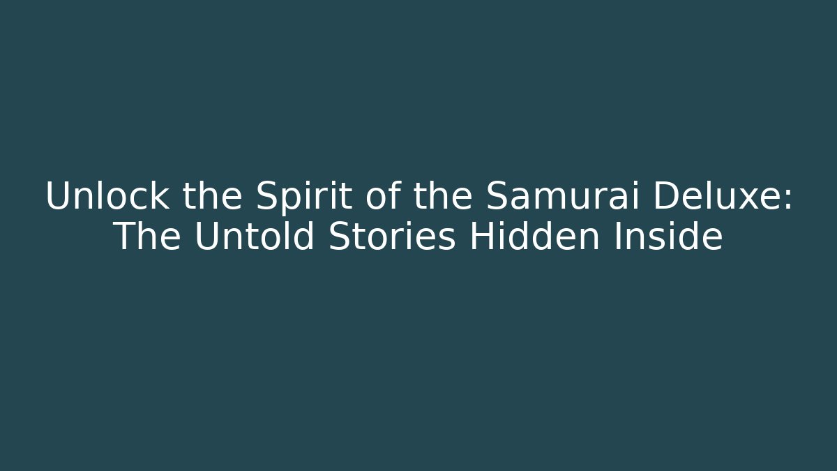Unlock the Spirit of the Samurai Deluxe: The Untold Stories Hidden Inside