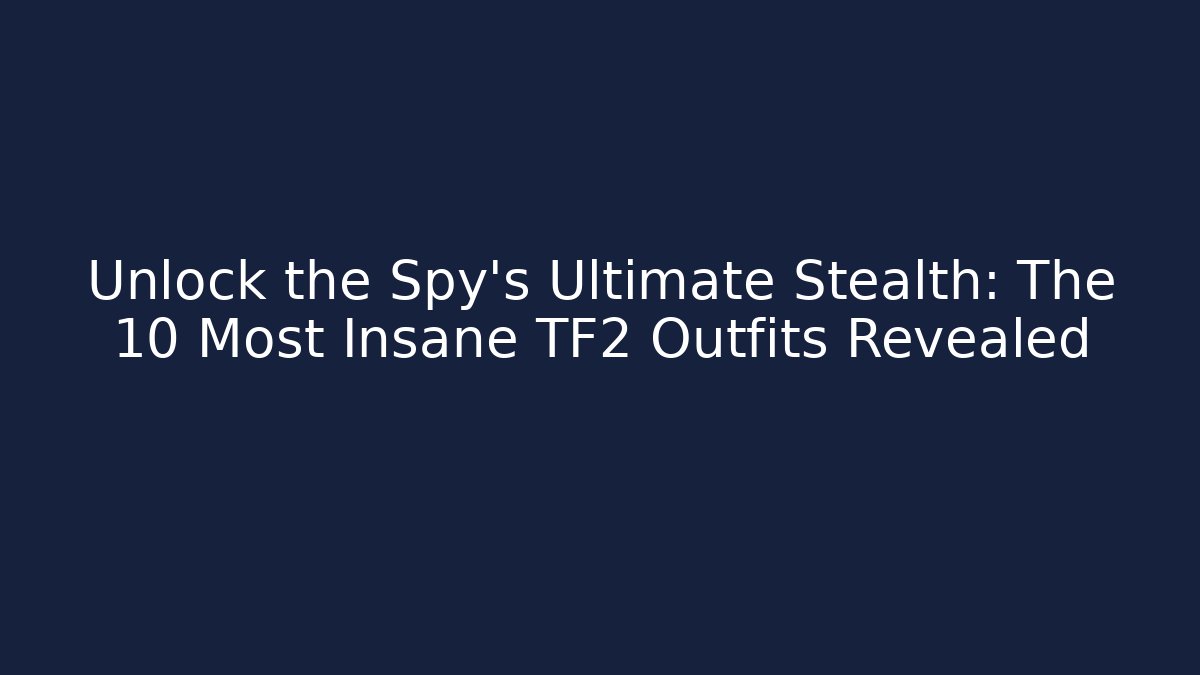 Unlock the Spy's Ultimate Stealth: The 10 Most Insane TF2 Outfits Revealed