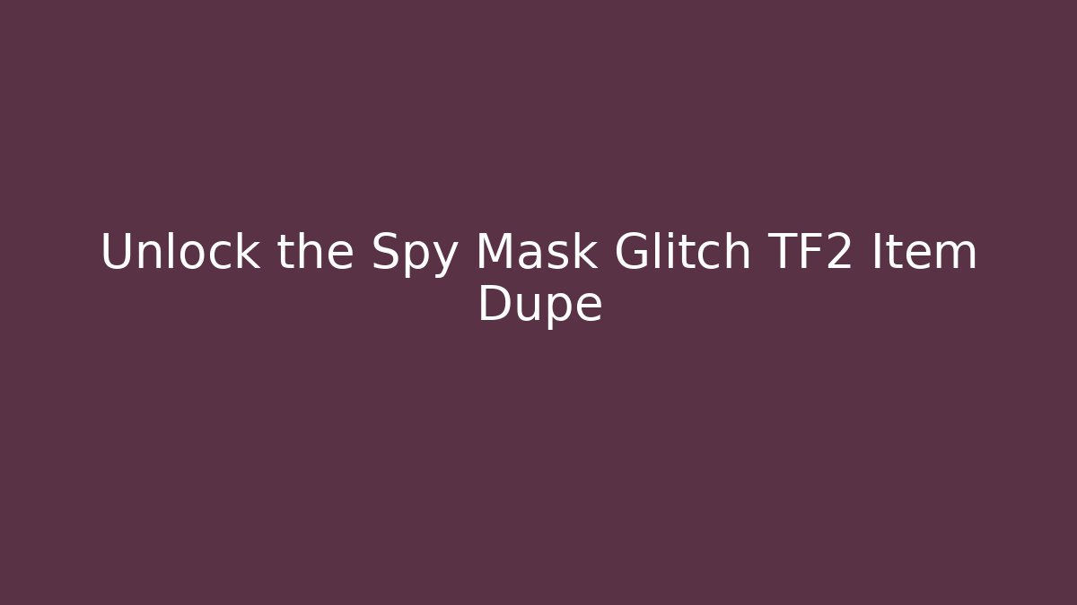 Unlock the Spy Mask Glitch TF2 Item Dupe
