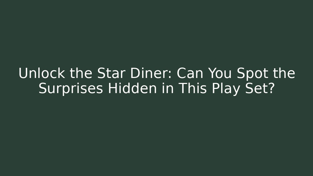 Unlock the Star Diner: Can You Spot the Surprises Hidden in This Play Set?