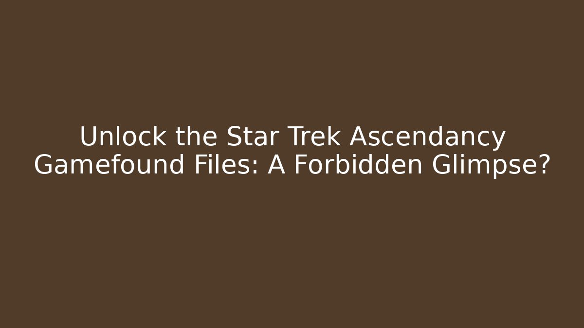 Unlock the Star Trek Ascendancy Gamefound Files: A Forbidden Glimpse?