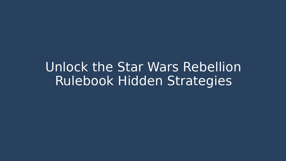 Unlock the Star Wars Rebellion Rulebook Hidden Strategies