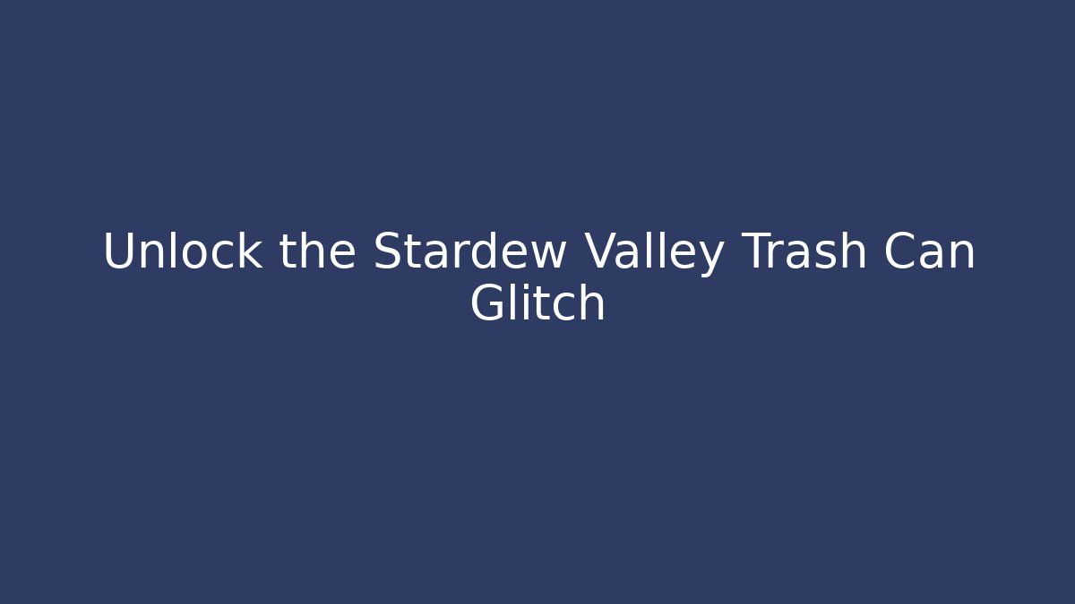 Unlock the Stardew Valley Trash Can Glitch