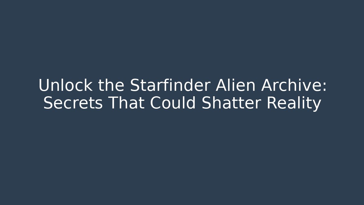 Unlock the Starfinder Alien Archive: Secrets That Could Shatter Reality