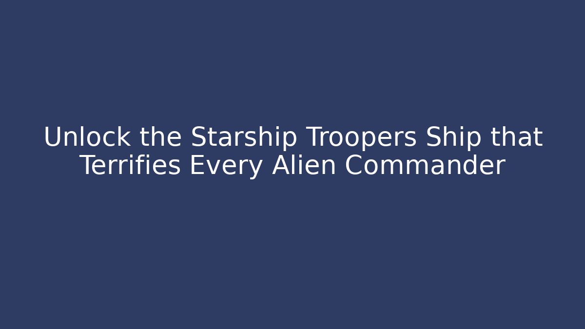 Unlock the Starship Troopers Ship that Terrifies Every Alien Commander