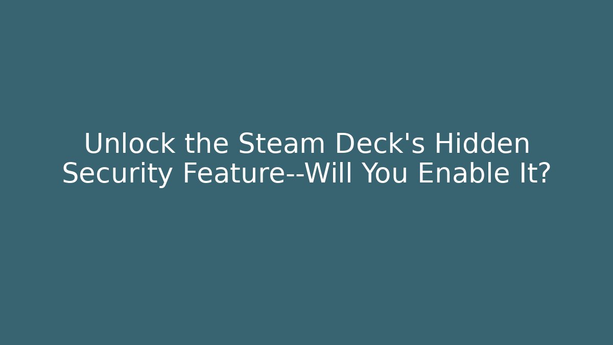 Unlock the Steam Deck’s Hidden Security Feature—Will You Enable It?