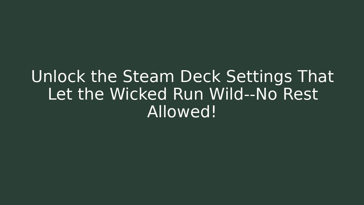 Unlock the Steam Deck Settings That Let the Wicked Run Wild—No Rest Allowed!