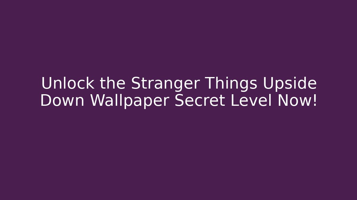 Unlock the Stranger Things Upside Down Wallpaper Secret Level Now!