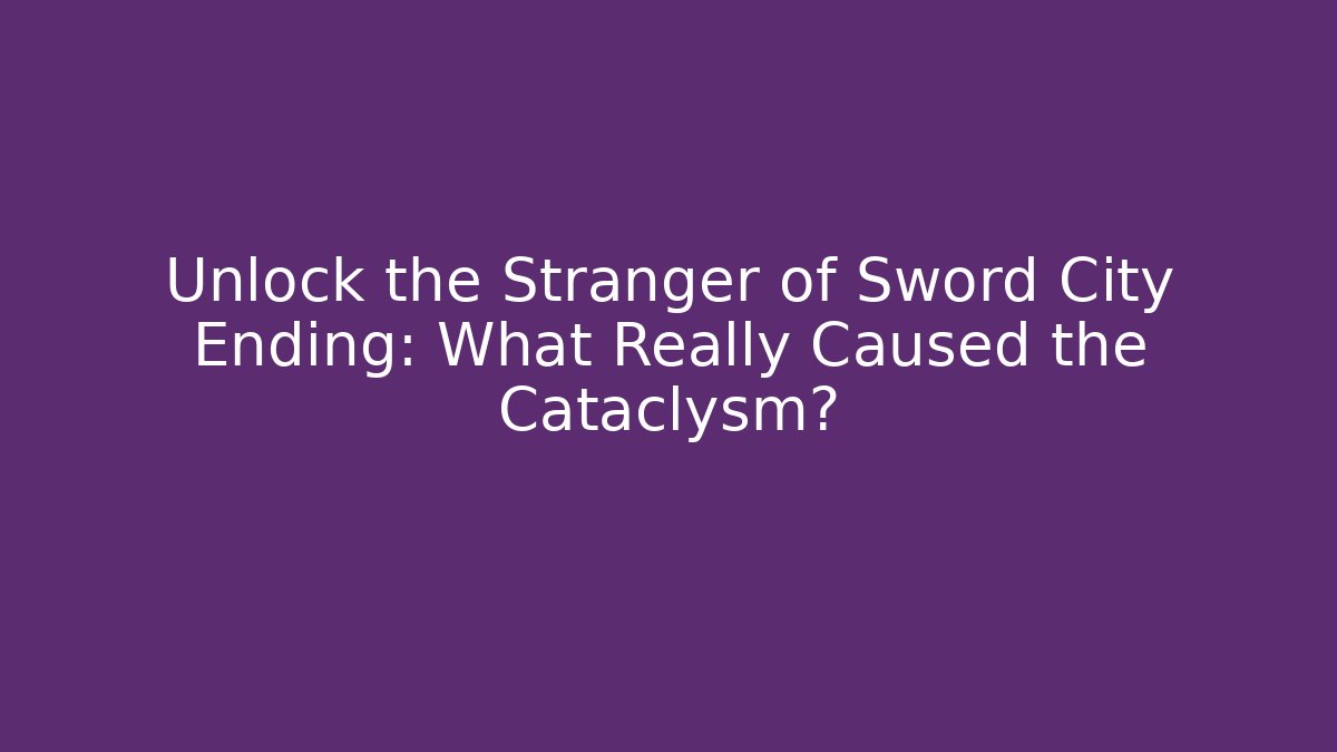 Unlock the Stranger of Sword City Ending: What Really Caused the Cataclysm?