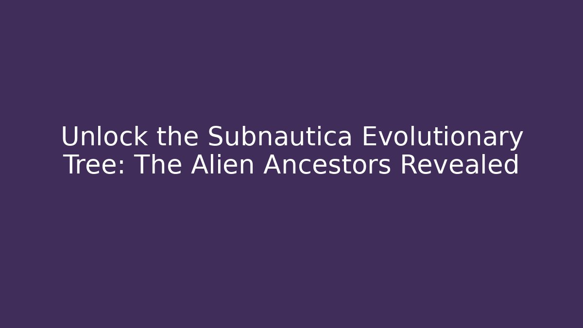 Unlock the Subnautica Evolutionary Tree: The Alien Ancestors Revealed