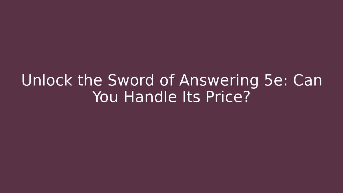 Unlock the Sword of Answering 5e: Can You Handle Its Price?
