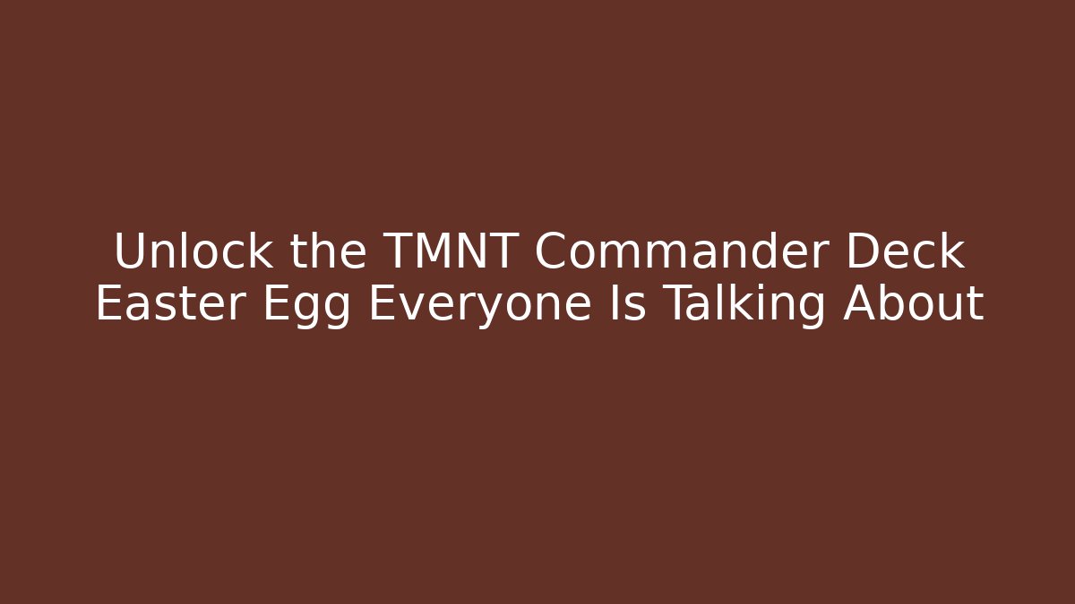 Unlock the TMNT Commander Deck Easter Egg Everyone Is Talking About - Vintage E-Juice