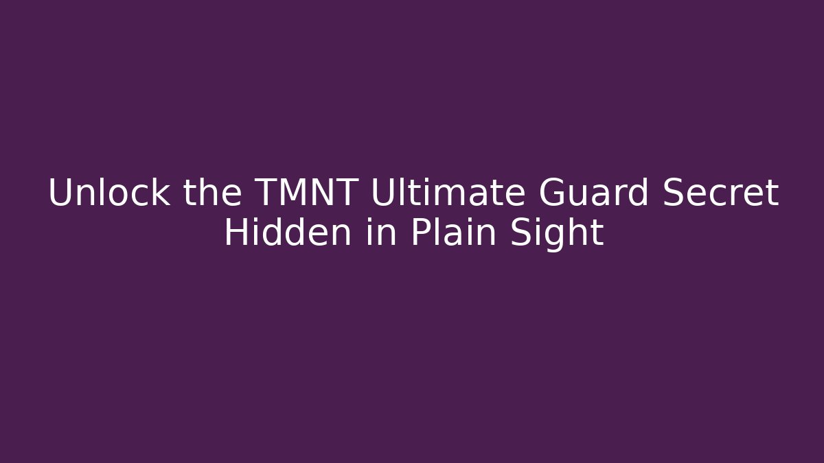 Unlock the TMNT Ultimate Guard Secret Hidden in Plain Sight