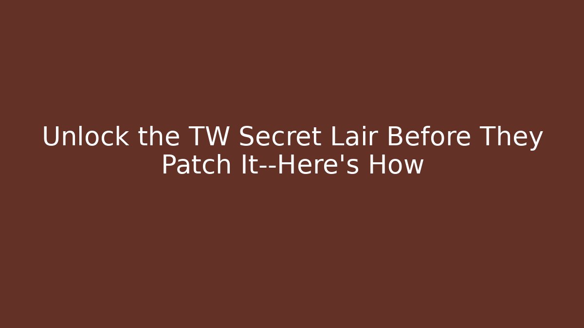 Unlock the TW Secret Lair Before They Patch It—Here's How