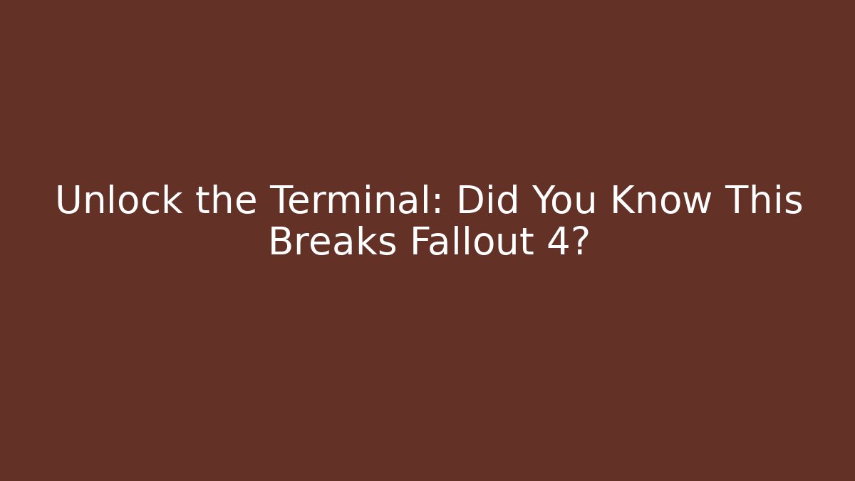 Unlock the Terminal: Did You Know This Breaks Fallout 4?