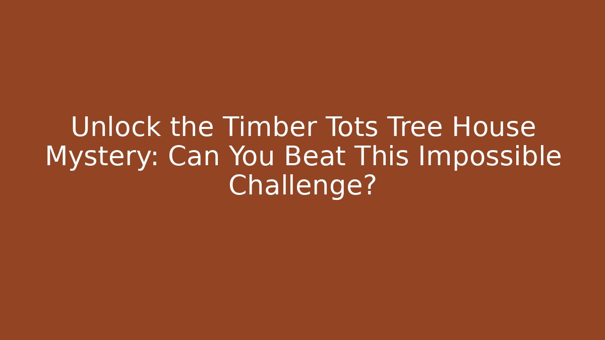 Unlock the Timber Tots Tree House Mystery: Can You Beat This Impossible Challenge?