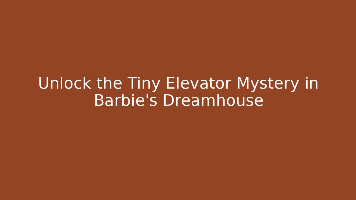 Unlock the Tiny Elevator Mystery in Barbie's Dreamhouse