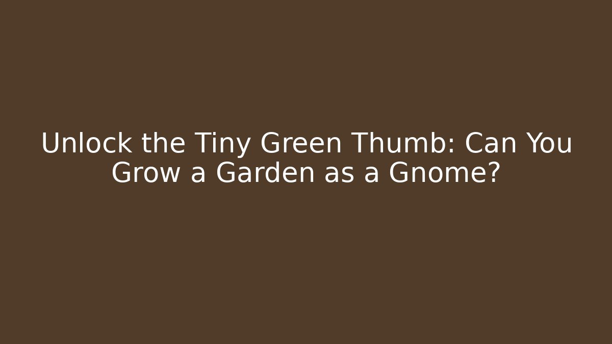 Unlock the Tiny Green Thumb: Can You Grow a Garden as a Gnome?