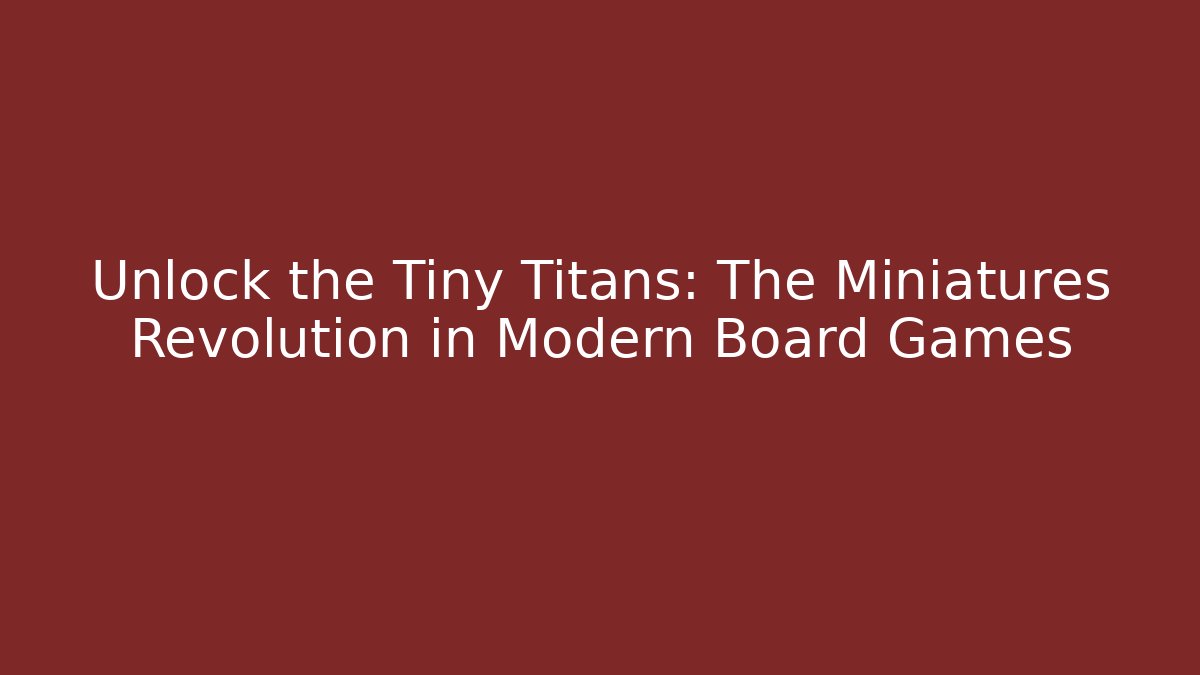 Unlock the Tiny Titans: The Miniatures Revolution in Modern Board Games
