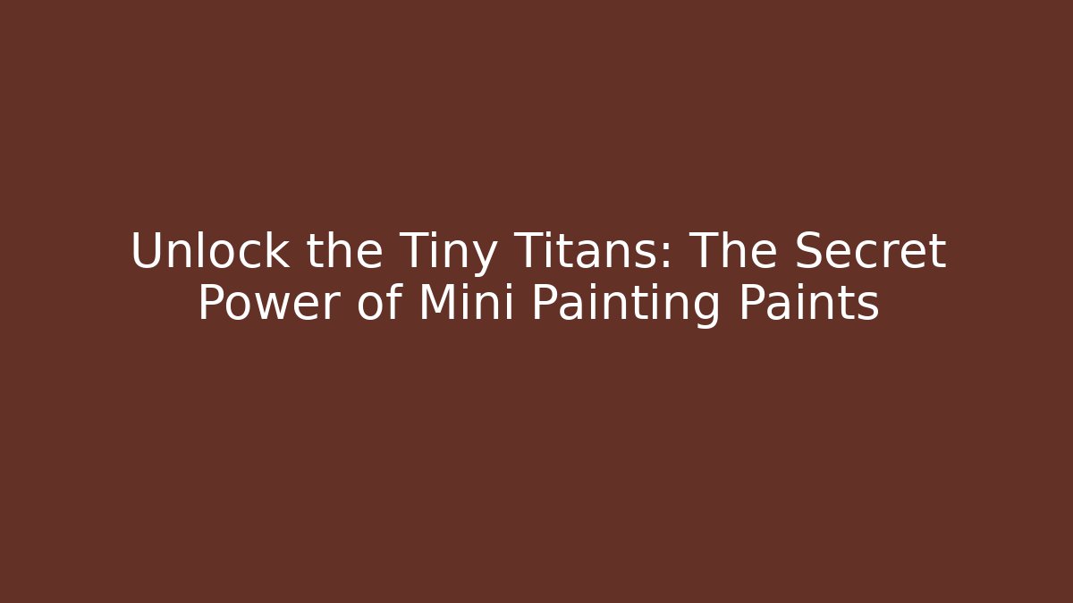 Unlock the Tiny Titans: The Secret Power of Mini Painting Paints