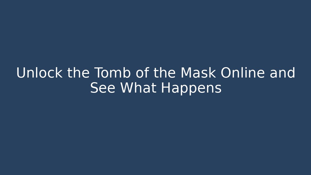 Unlock the Tomb of the Mask Online and See What Happens