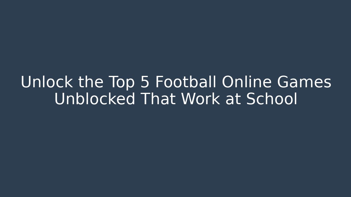 Unlock the Top 5 Football Online Games Unblocked That Work at School