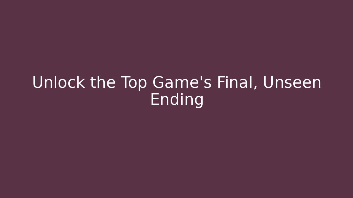 Unlock the Top Game's Final, Unseen Ending