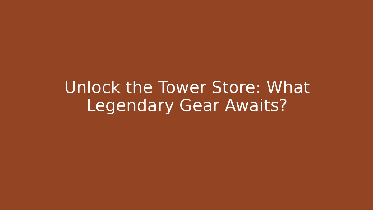 Unlock the Tower Store: What Legendary Gear Awaits?