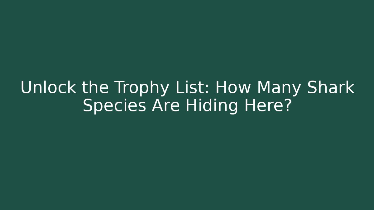 Unlock the Trophy List: How Many Shark Species Are Hiding Here?