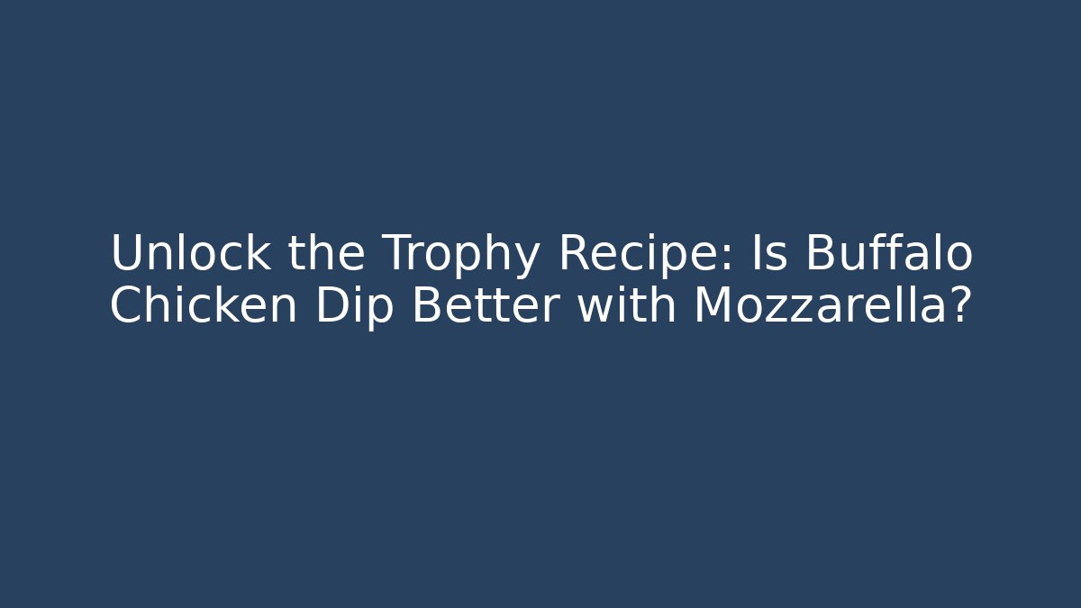 Unlock the Trophy Recipe: Is Buffalo Chicken Dip Better with Mozzarella?