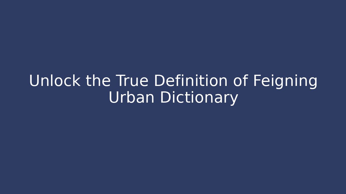 Unlock the True Definition of Feigning Urban Dictionary