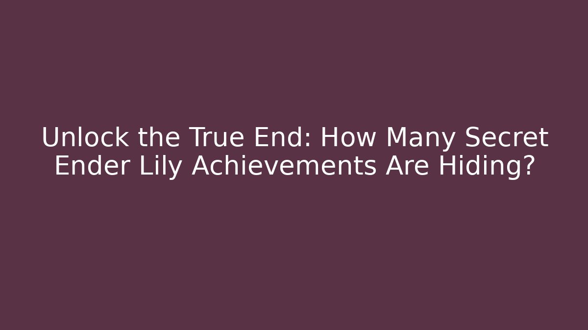 Unlock the True End: How Many Secret Ender Lily Achievements Are Hiding?